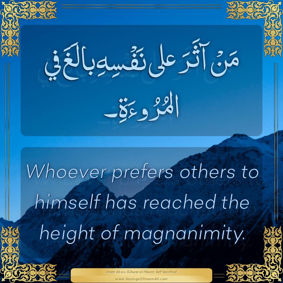 Whoever prefers others to himself has reached the height of magnanimity.